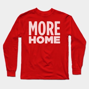 MORE HOME! Long Sleeve T-Shirt